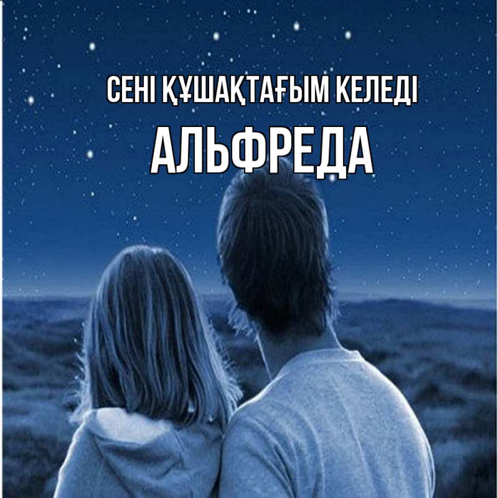 Күн сайын ашық хат с именем, Альфреда сені құшақтағым келеді парень с девушкой смотрят на звезды Онлайн тегін жүктеп алу тілектері бар керемет карта 