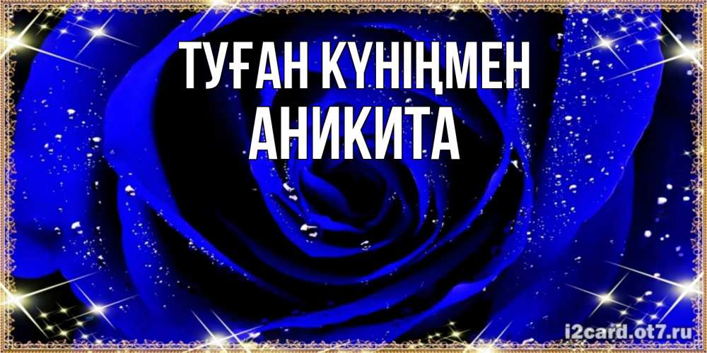 Күн сайын ашық хат с именем, Аникита Туған күніңмен голубые цветы в росе Онлайн тегін жүктеп алу тілектері бар керемет карта 