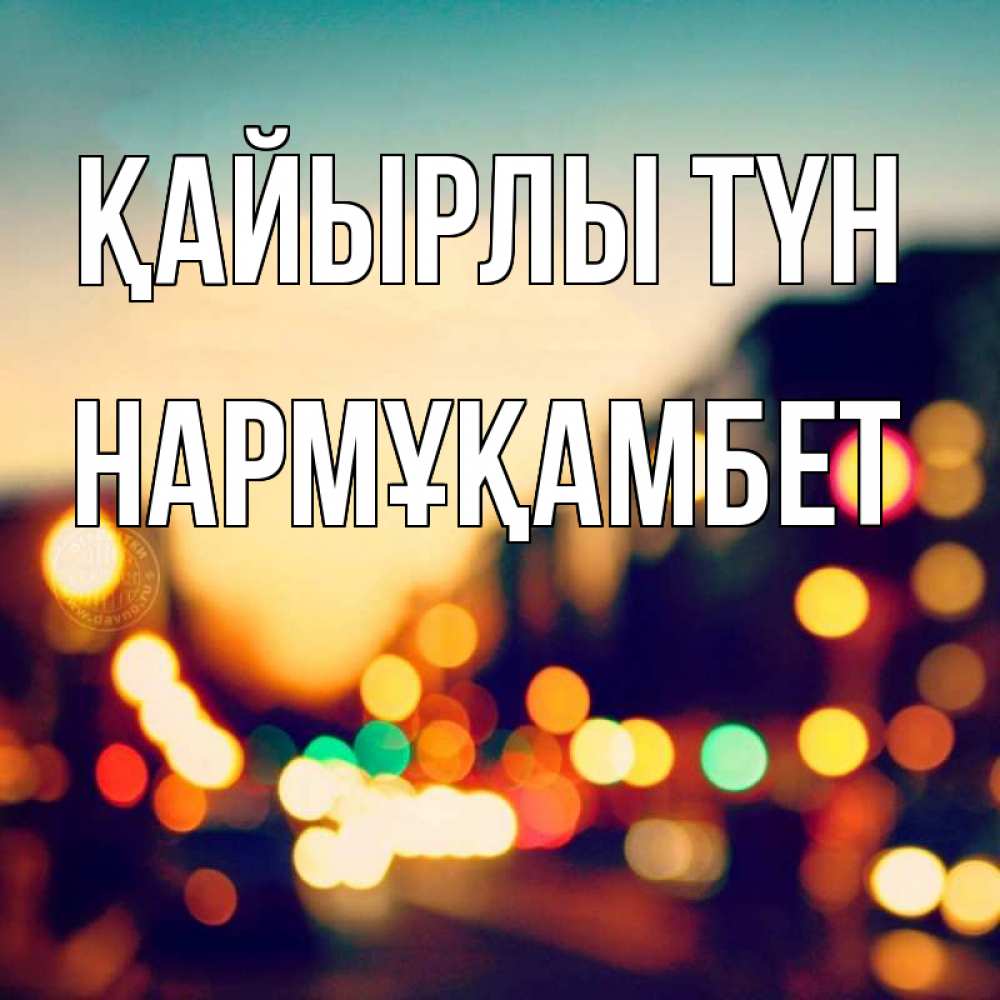 Күн сайын ашық хат с именем, НАРМҰҚАМБЕТ Қайырлы түн город Онлайн тегін жүктеп алу тілектері бар керемет карта 