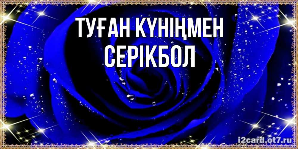 Күн сайын ашық хат с именем, СЕРІКБОЛ Туған күніңмен голубые цветы в росе Онлайн тегін жүктеп алу тілектері бар керемет карта 
