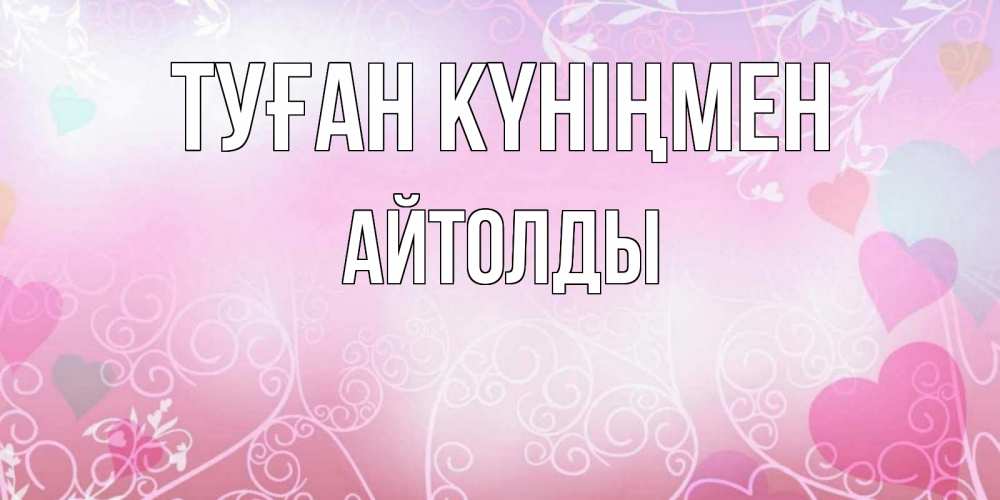 Күн сайын ашық хат с именем, АЙТОЛДЫ Туған күніңмен розовые сердечки и узоры Онлайн тегін жүктеп алу тілектері бар керемет карта 