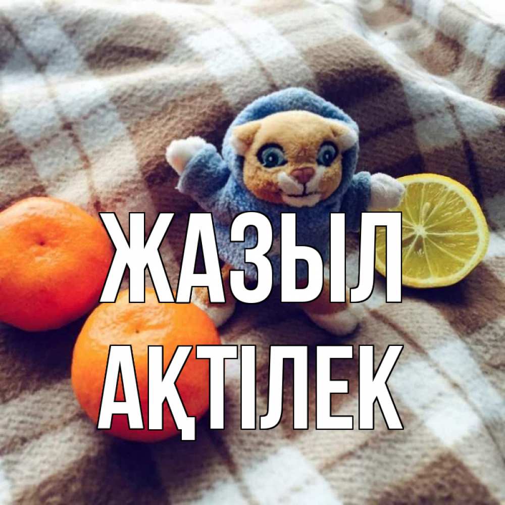 Күн сайын ашық хат с именем, Ақтілек Жазыл вот тебе апельсинка и лимон Онлайн тегін жүктеп алу тілектері бар керемет карта 