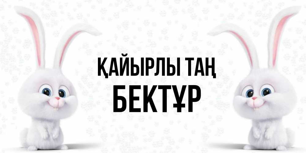 Күн сайын ашық хат с именем, Бектұр Қайырлы таң кролики с длинными ушками Онлайн тегін жүктеп алу тілектері бар керемет карта 