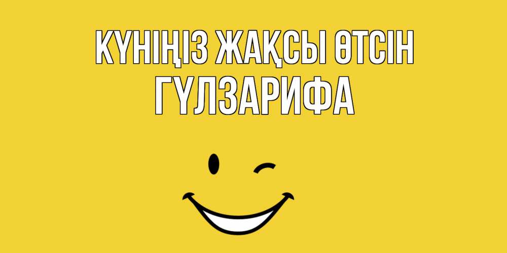 Күн сайын ашық хат с именем, ГҮЛЗАРИФА Күніңіз жақсы өтсін позитивного дня Онлайн тегін жүктеп алу тілектері бар керемет карта 