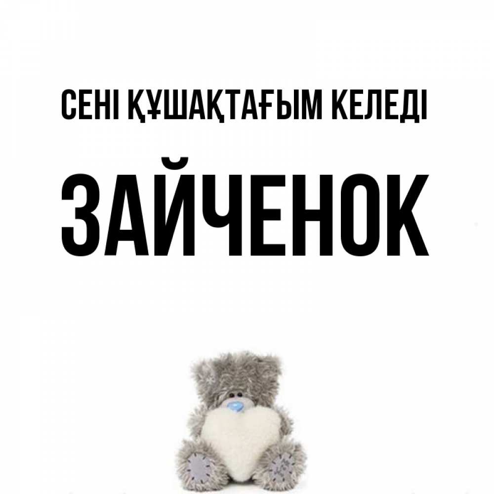 Күн сайын ашық хат с именем, Зайченок сені құшақтағым келеді медвежонок с сердечком белого цвета Онлайн тегін жүктеп алу тілектері бар керемет карта 