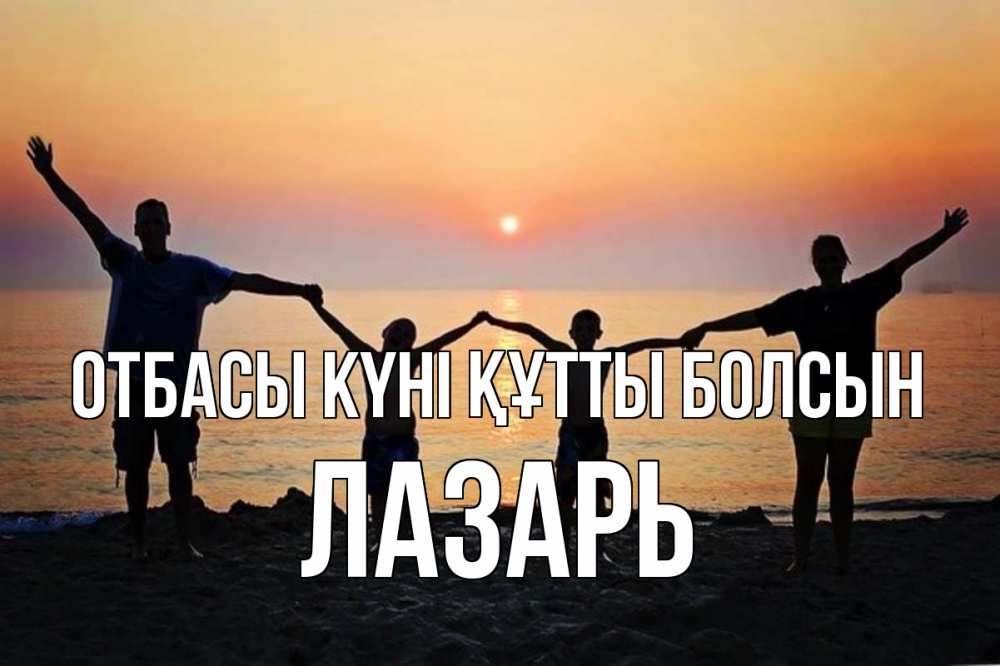 Күн сайын ашық хат с именем, Лазарь отбасы күні құтты болсын мама, папа, дети, дочка,сын, море, пляж, закат Онлайн тегін жүктеп алу тілектері бар керемет карта 