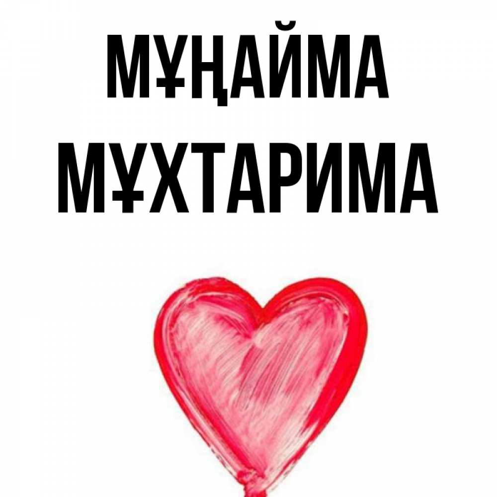 Күн сайын ашық хат с именем, МҰХТАРИМА Мұңайма сердечко Онлайн тегін жүктеп алу тілектері бар керемет карта 