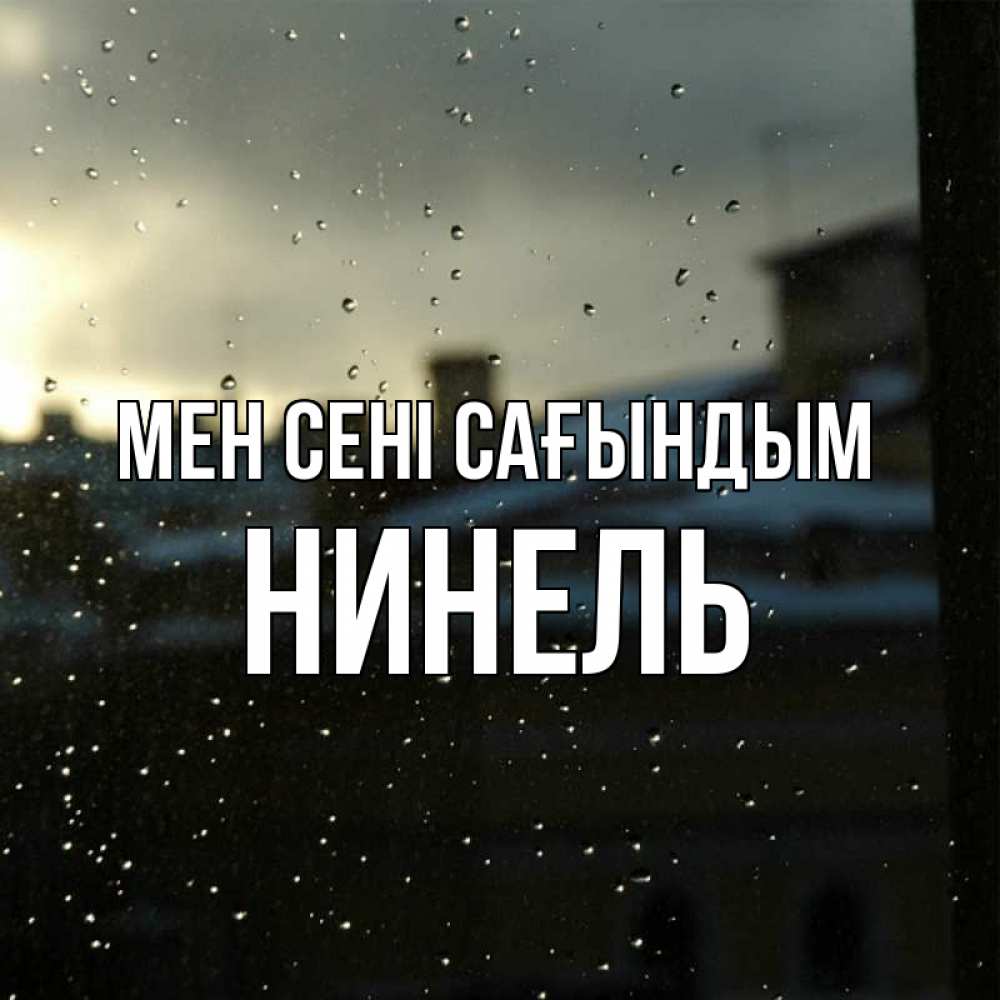 Күн сайын ашық хат с именем, Нинель Мен сені сағындым капли на стекле Онлайн тегін жүктеп алу тілектері бар керемет карта 