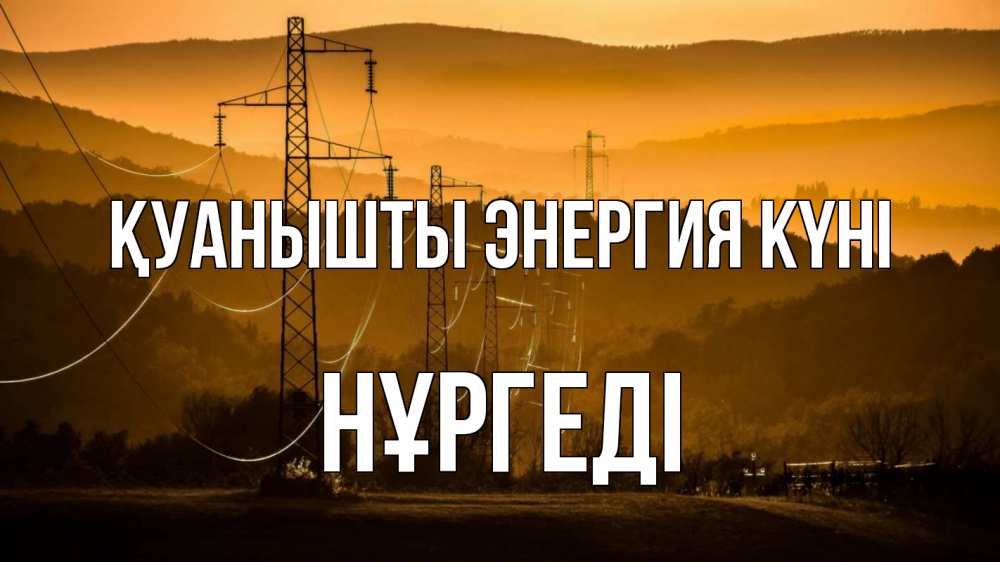 Күн сайын ашық хат с именем, НҰРГЕДІ Қуанышты энергия күні ЛЭП провода горы закат Онлайн тегін жүктеп алу тілектері бар керемет карта 