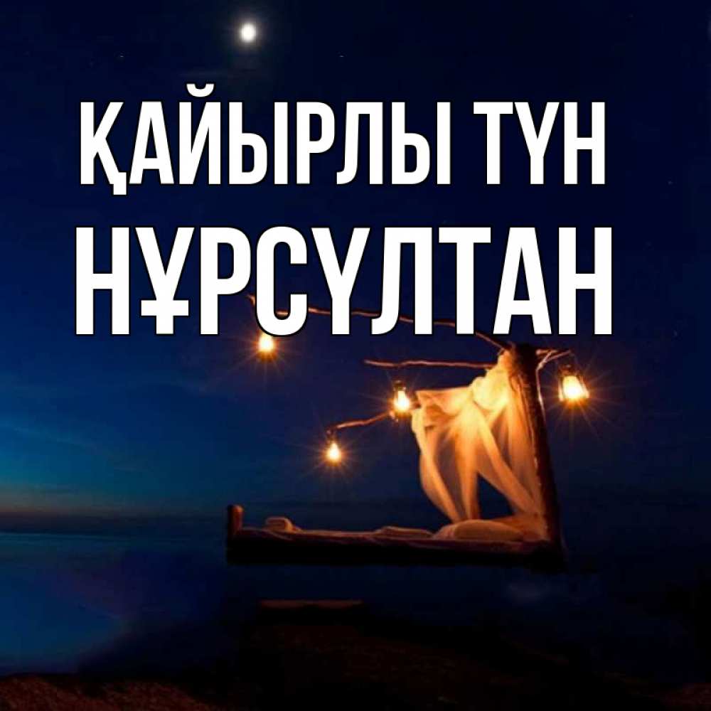 Күн сайын ашық хат с именем, НҰРСҮЛТАН Қайырлы түн милый мой Онлайн тегін жүктеп алу тілектері бар керемет карта 