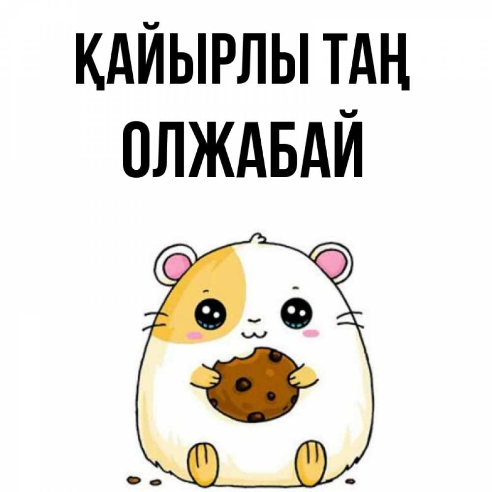 Күн сайын ашық хат с именем, ОЛЖАБАЙ Қайырлы таң есть печеньку. Утречко Онлайн тегін жүктеп алу тілектері бар керемет карта 