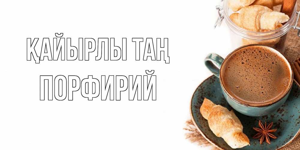 Күн сайын ашық хат с именем, Порфирий Қайырлы таң кофе с пенкой Онлайн тегін жүктеп алу тілектері бар керемет карта 