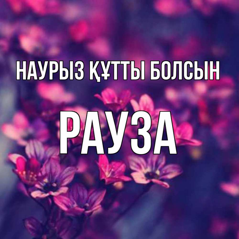Күн сайын ашық хат с именем, РАУЗА Наурыз құтты болсын небольшие цветы 1 Онлайн тегін жүктеп алу тілектері бар керемет карта 