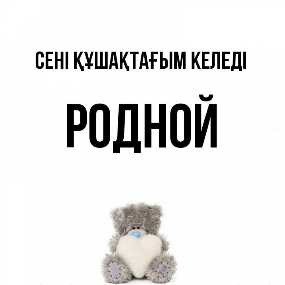 Күн сайын ашық хат с именем, Родной сені құшақтағым келеді медвежонок с сердечком белого цвета Онлайн тегін жүктеп алу тілектері бар керемет карта 