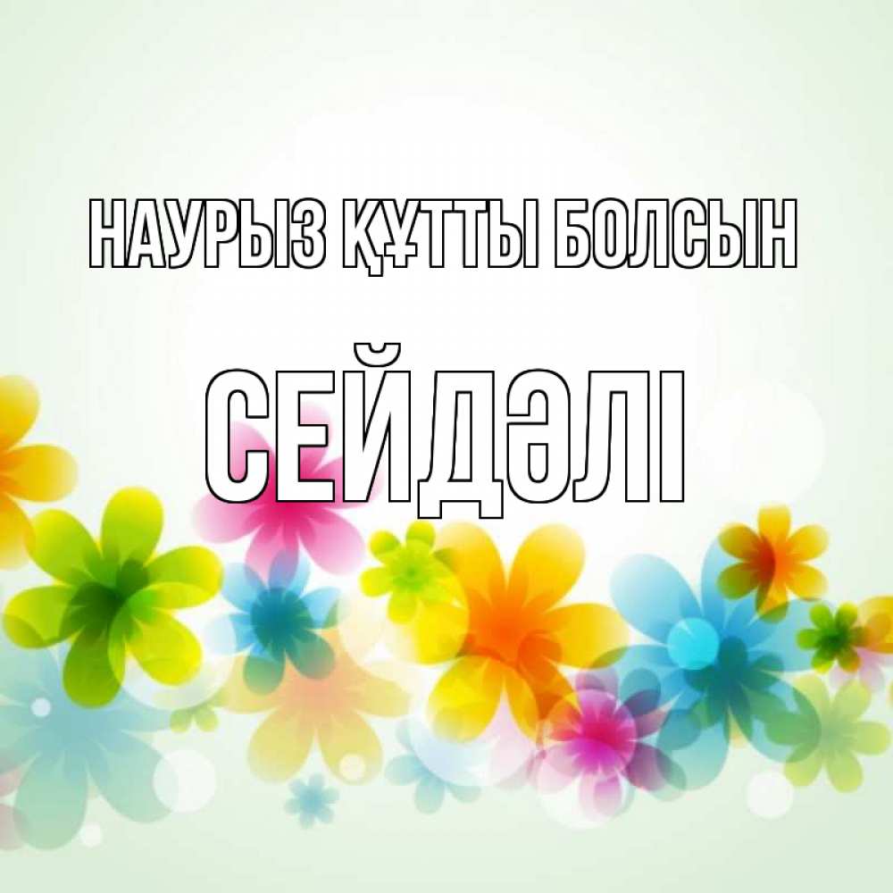 Күн сайын ашық хат с именем, СЕЙДӘЛІ Наурыз құтты болсын цветы Онлайн тегін жүктеп алу тілектері бар керемет карта 