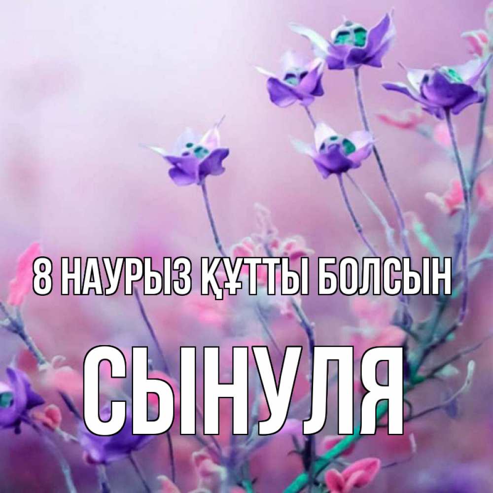 Күн сайын ашық хат с именем, Сынуля 8 наурыз құтты болсын международный женский день 2 Онлайн тегін жүктеп алу тілектері бар керемет карта 