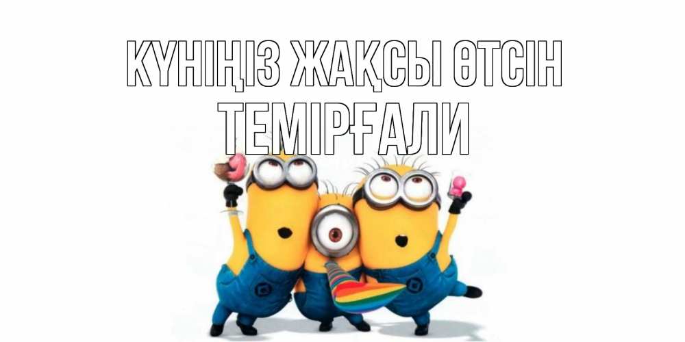 Күн сайын ашық хат с именем, ТЕМІРҒАЛИ Күніңіз жақсы өтсін миньоны и прекрасный день Онлайн тегін жүктеп алу тілектері бар керемет карта 