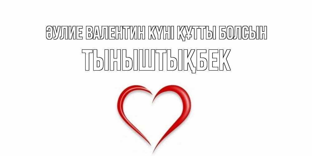 Күн сайын ашық хат с именем, ТЫНЫШТЫҚБЕК Әулие Валентин күні құтты болсын сердечко красное Онлайн тегін жүктеп алу тілектері бар керемет карта 