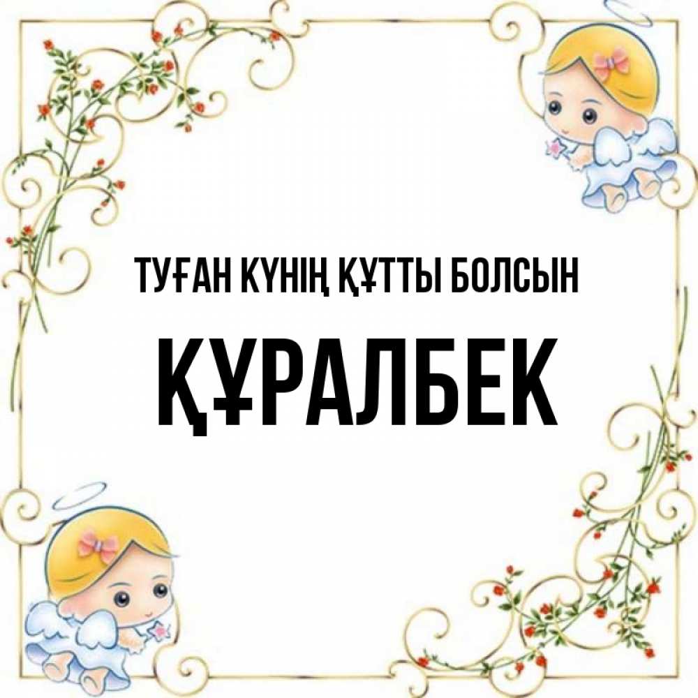 Күн сайын ашық хат с именем, ҚҰРАЛБЕК Туған күнің құтты болсын девочки ангелы Онлайн тегін жүктеп алу тілектері бар керемет карта 