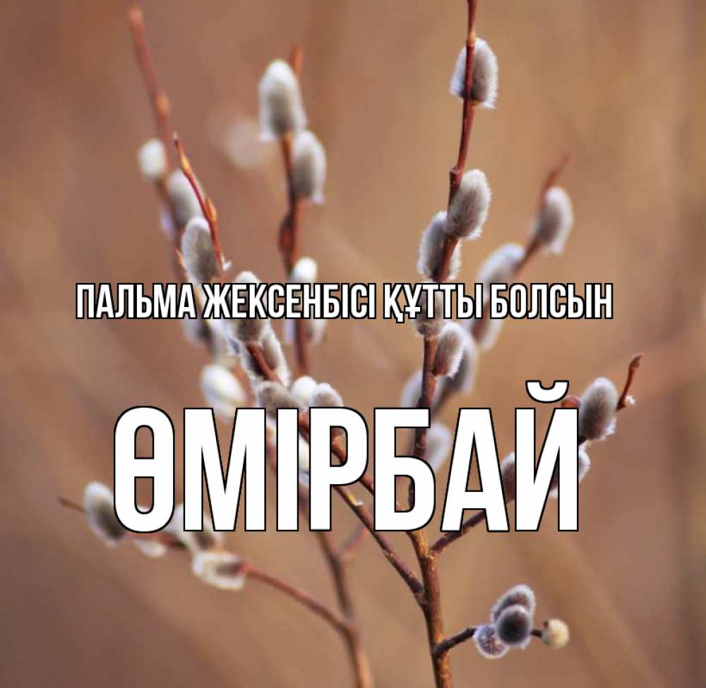 Күн сайын ашық хат с именем, ӨМІРБАЙ Пальма жексенбісі құтты болсын верба Онлайн тегін жүктеп алу тілектері бар керемет карта 