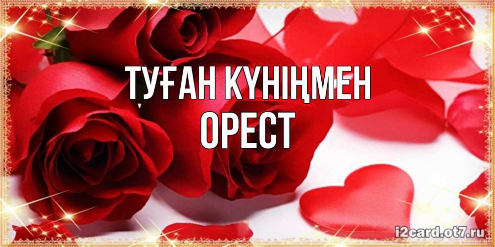 Күн сайын ашық хат с именем, Орест Туған күніңмен красные розы и красные сердечки Онлайн тегін жүктеп алу тілектері бар керемет карта 