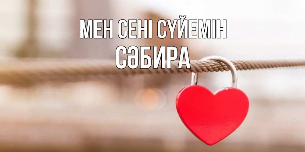 Күн сайын ашық хат с именем, СӘБИРА Мен сені сүйемін верность и любовь Онлайн тегін жүктеп алу тілектері бар керемет карта 