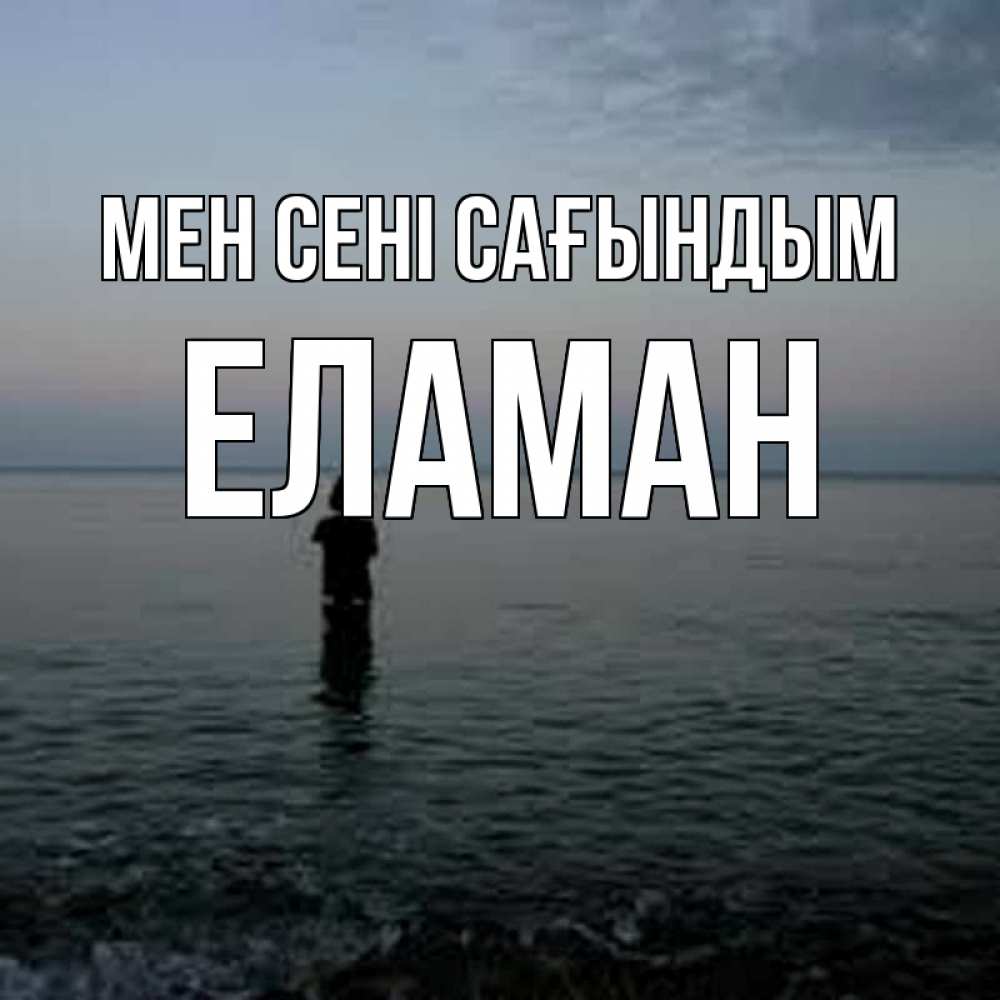 Күн сайын ашық хат с именем, Еламан Мен сені сағындым скука Онлайн тегін жүктеп алу тілектері бар керемет карта 