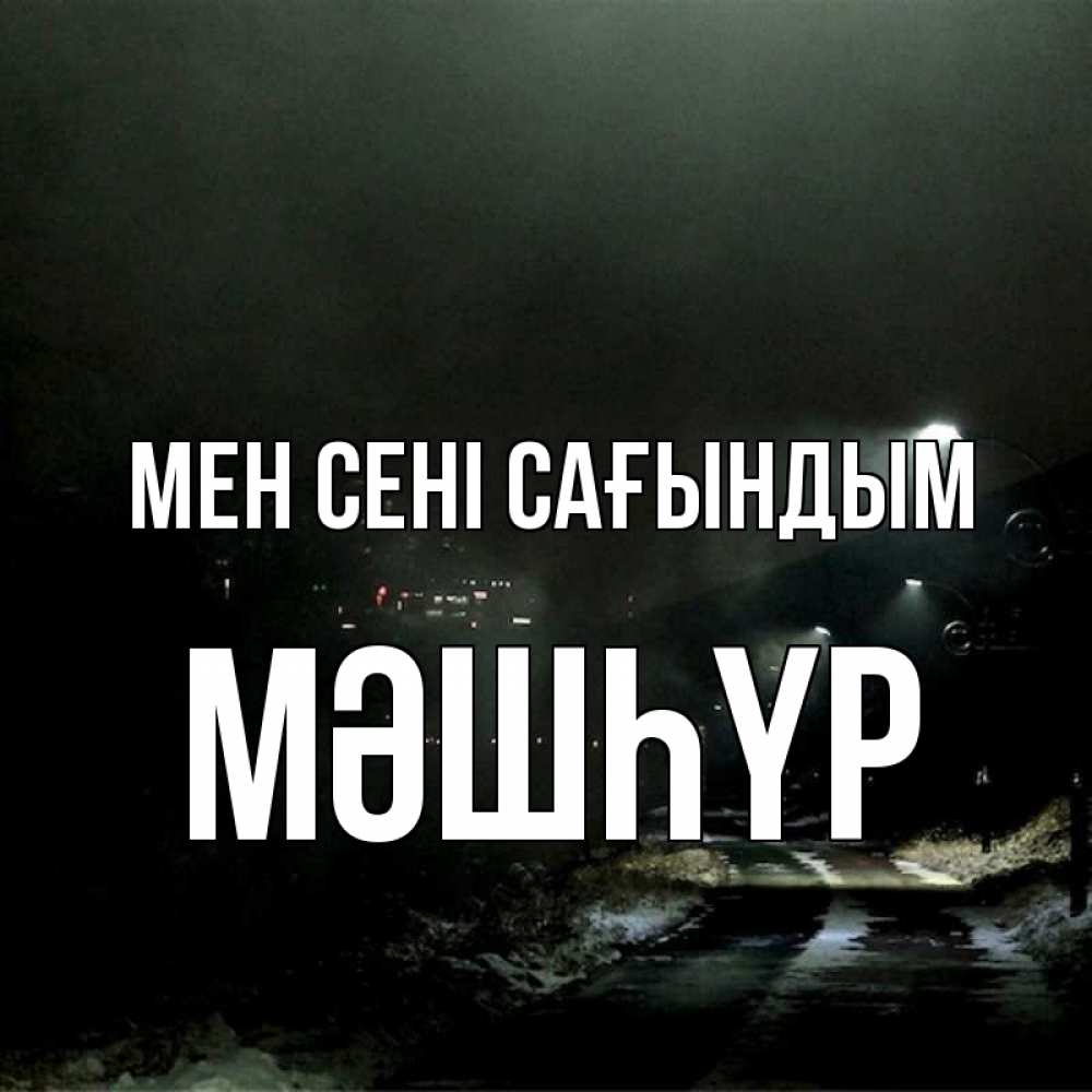 Күн сайын ашық хат с именем, МӘШҺҮР Мен сені сағындым окраина города Онлайн тегін жүктеп алу тілектері бар керемет карта 