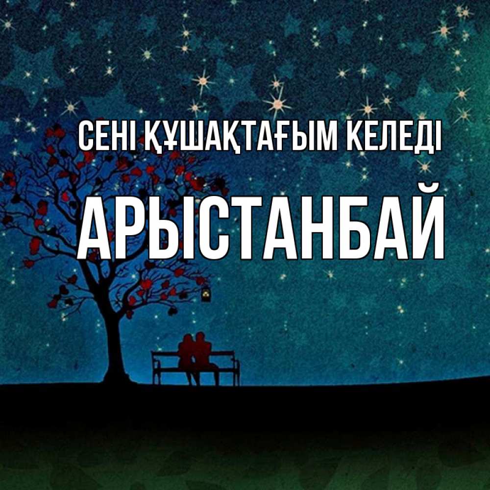 Күн сайын ашық хат с именем, Арыстанбай сені құшақтағым келеді много звезд Онлайн тегін жүктеп алу тілектері бар керемет карта 