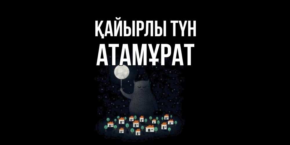 Күн сайын ашық хат с именем, Атамұрат Қайырлы түн кот,луна, ночь, звезды Онлайн тегін жүктеп алу тілектері бар керемет карта 