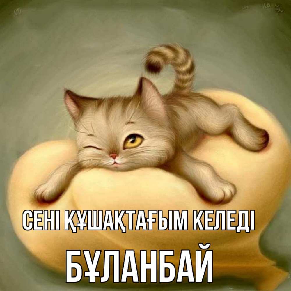 Күн сайын ашық хат с именем, Бұланбай сені құшақтағым келеді кошечка Онлайн тегін жүктеп алу тілектері бар керемет карта 