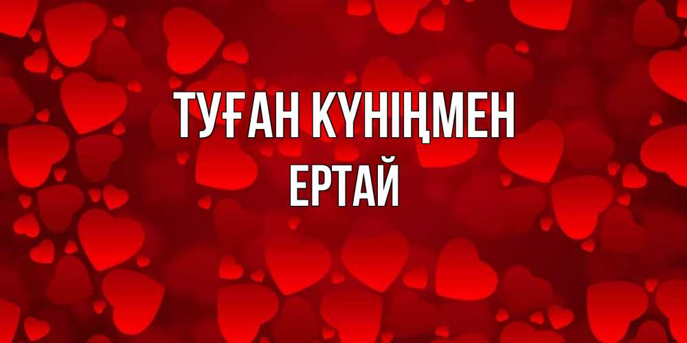 Күн сайын ашық хат с именем, Ертай Туған күніңмен прекрасные сердечки на открытке с красным фоном Онлайн тегін жүктеп алу тілектері бар керемет карта 