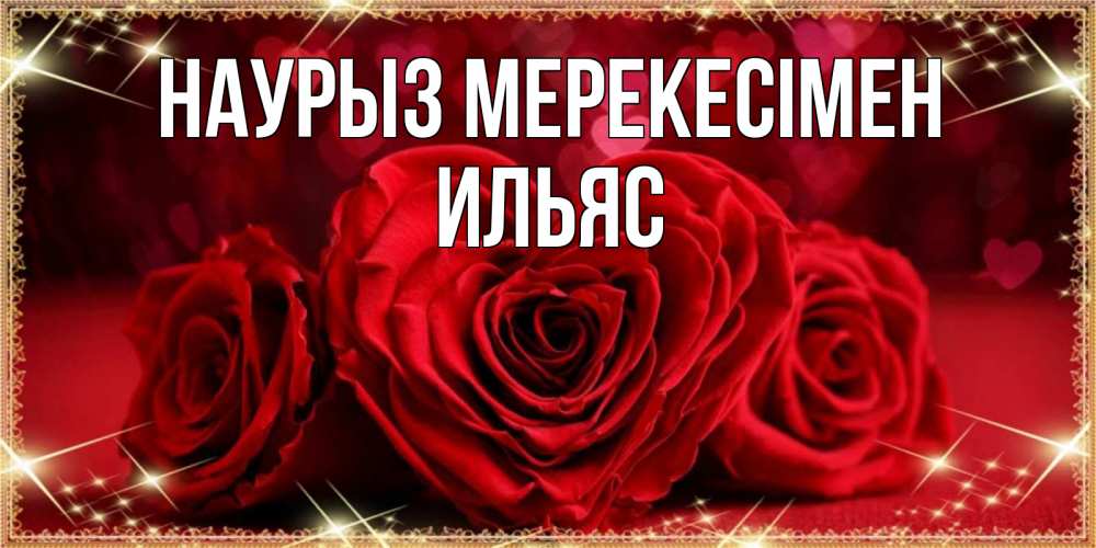 Күн сайын ашық хат с именем, Ильяс Наурыз мерекесімен три красные розы Онлайн тегін жүктеп алу тілектері бар керемет карта 