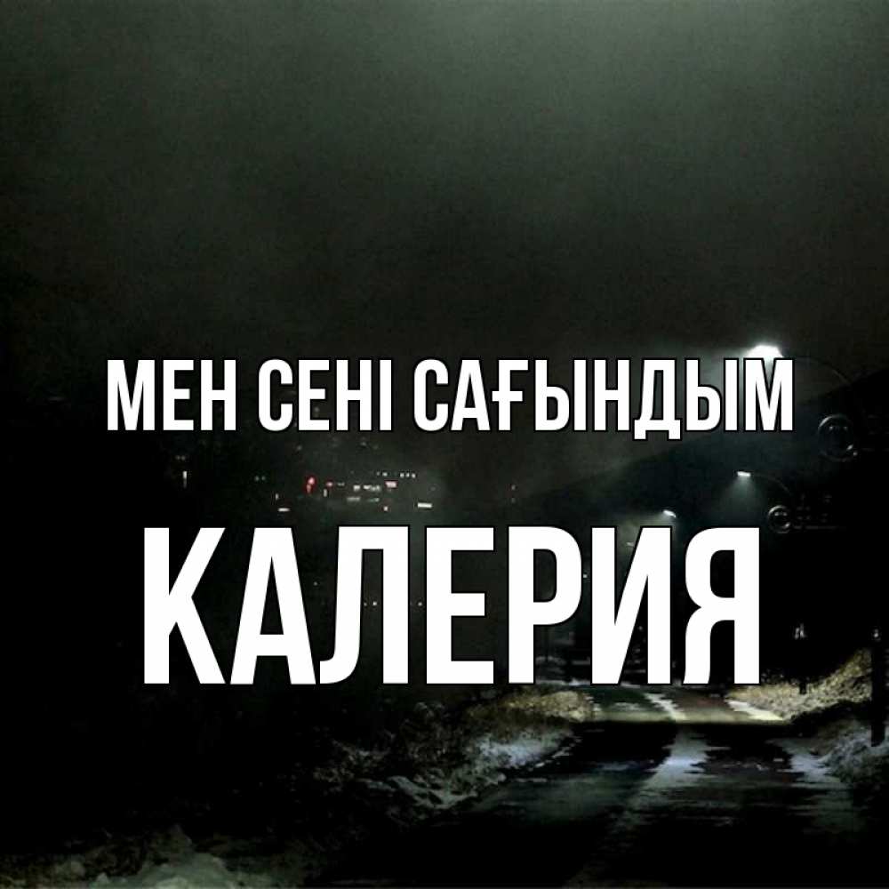 Күн сайын ашық хат с именем, Калерия Мен сені сағындым окраина города Онлайн тегін жүктеп алу тілектері бар керемет карта 