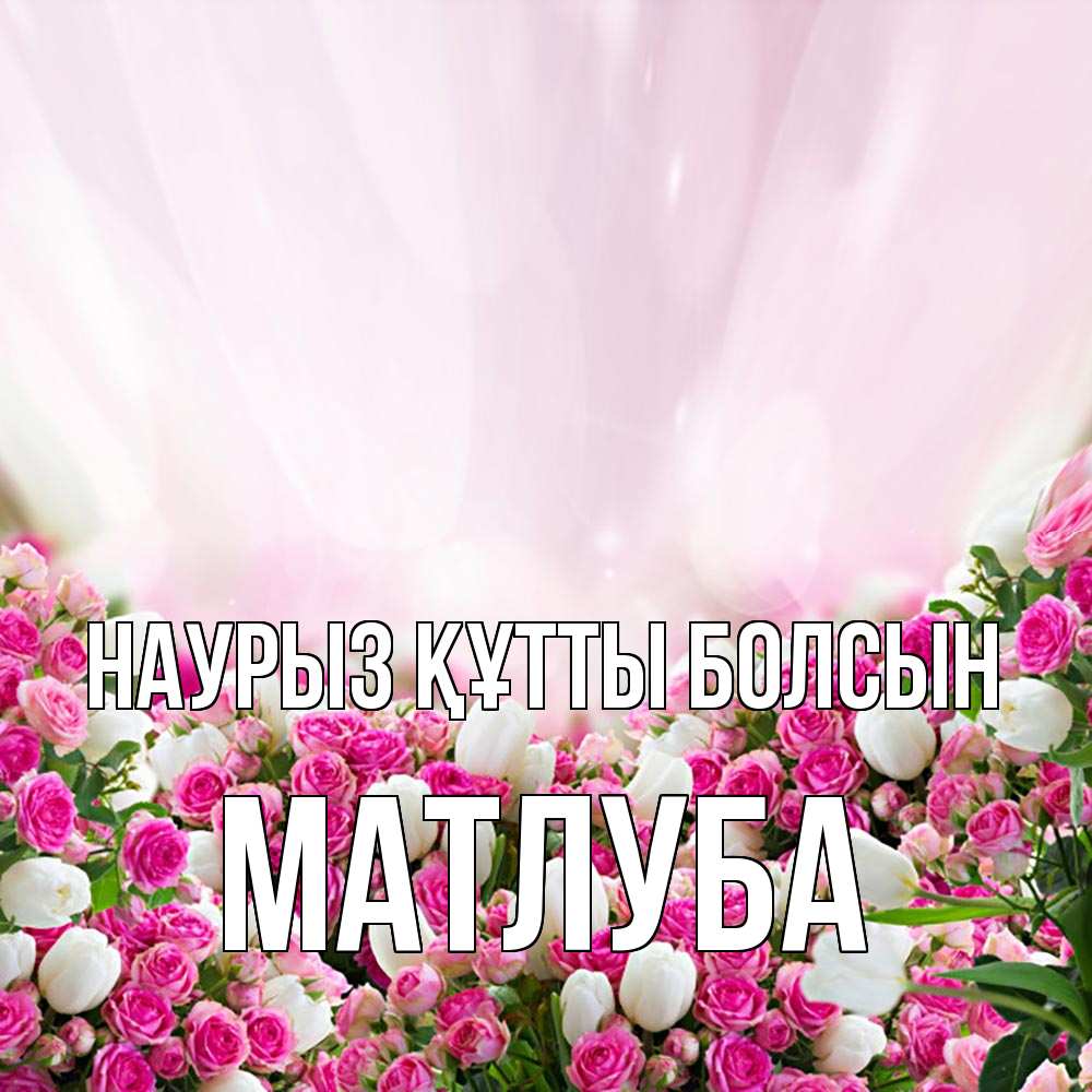Күн сайын ашық хат с именем, МАТЛУБА Наурыз құтты болсын под снегом Онлайн тегін жүктеп алу тілектері бар керемет карта 