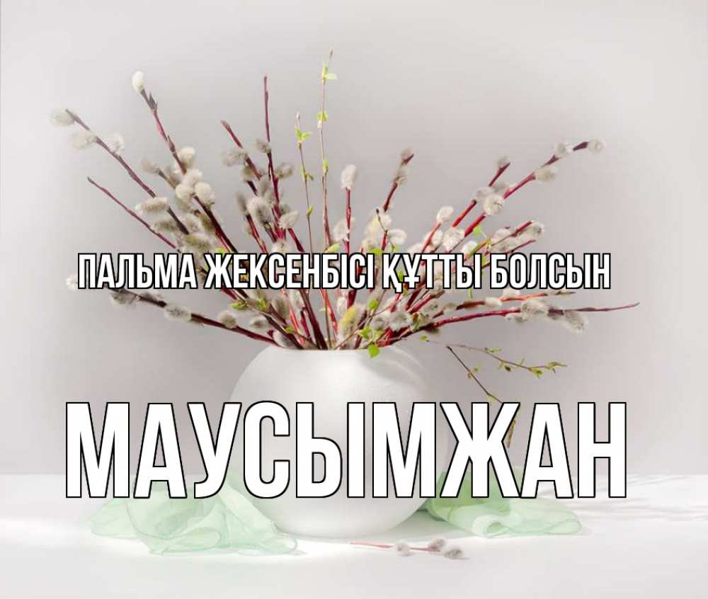 Күн сайын ашық хат с именем, МАУСЫМЖАН Пальма жексенбісі құтты болсын верба Онлайн тегін жүктеп алу тілектері бар керемет карта 