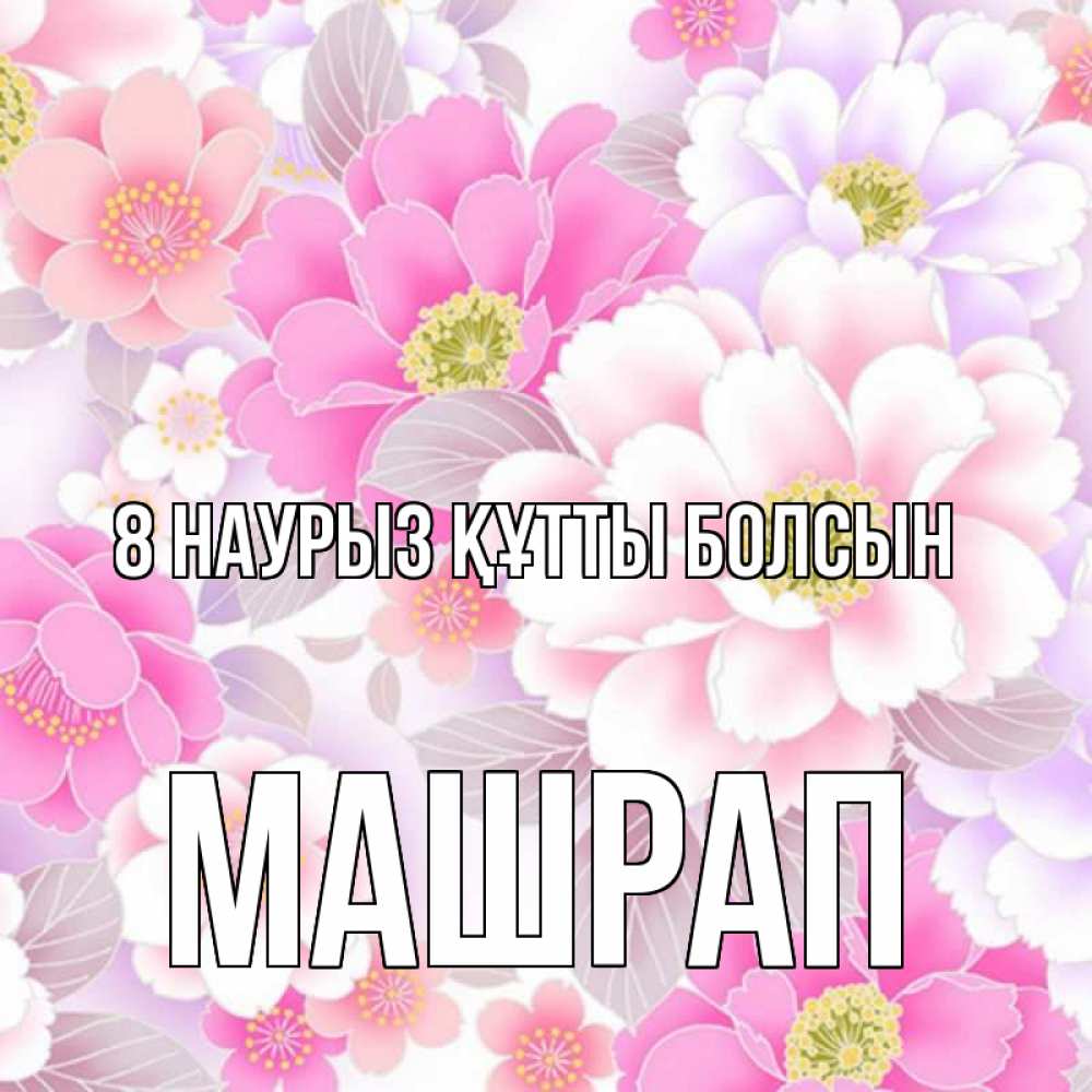 Күн сайын ашық хат с именем, МАШРАП 8 наурыз құтты болсын для женщин Онлайн тегін жүктеп алу тілектері бар керемет карта 