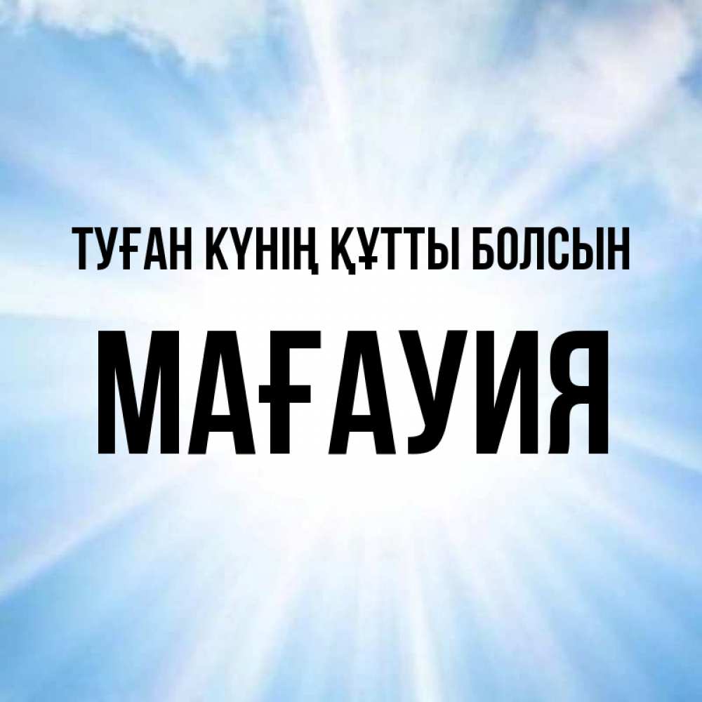 Күн сайын ашық хат с именем, МАҒАУИЯ Туған күнің құтты болсын свет небесный Онлайн тегін жүктеп алу тілектері бар керемет карта 