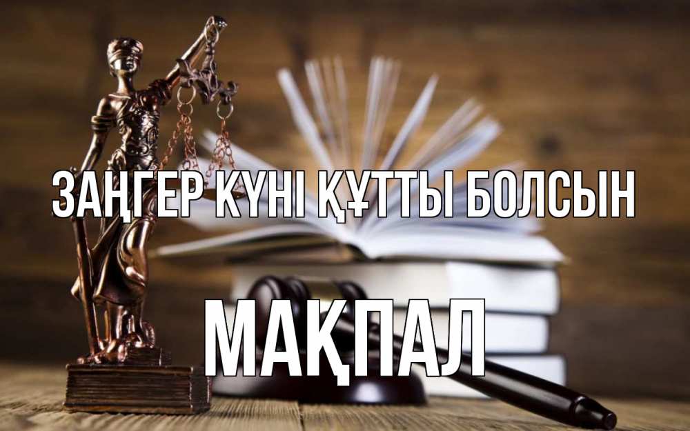 Күн сайын ашық хат с именем, МАҚПАЛ Заңгер күні құтты болсын с днем юриста Онлайн тегін жүктеп алу тілектері бар керемет карта 