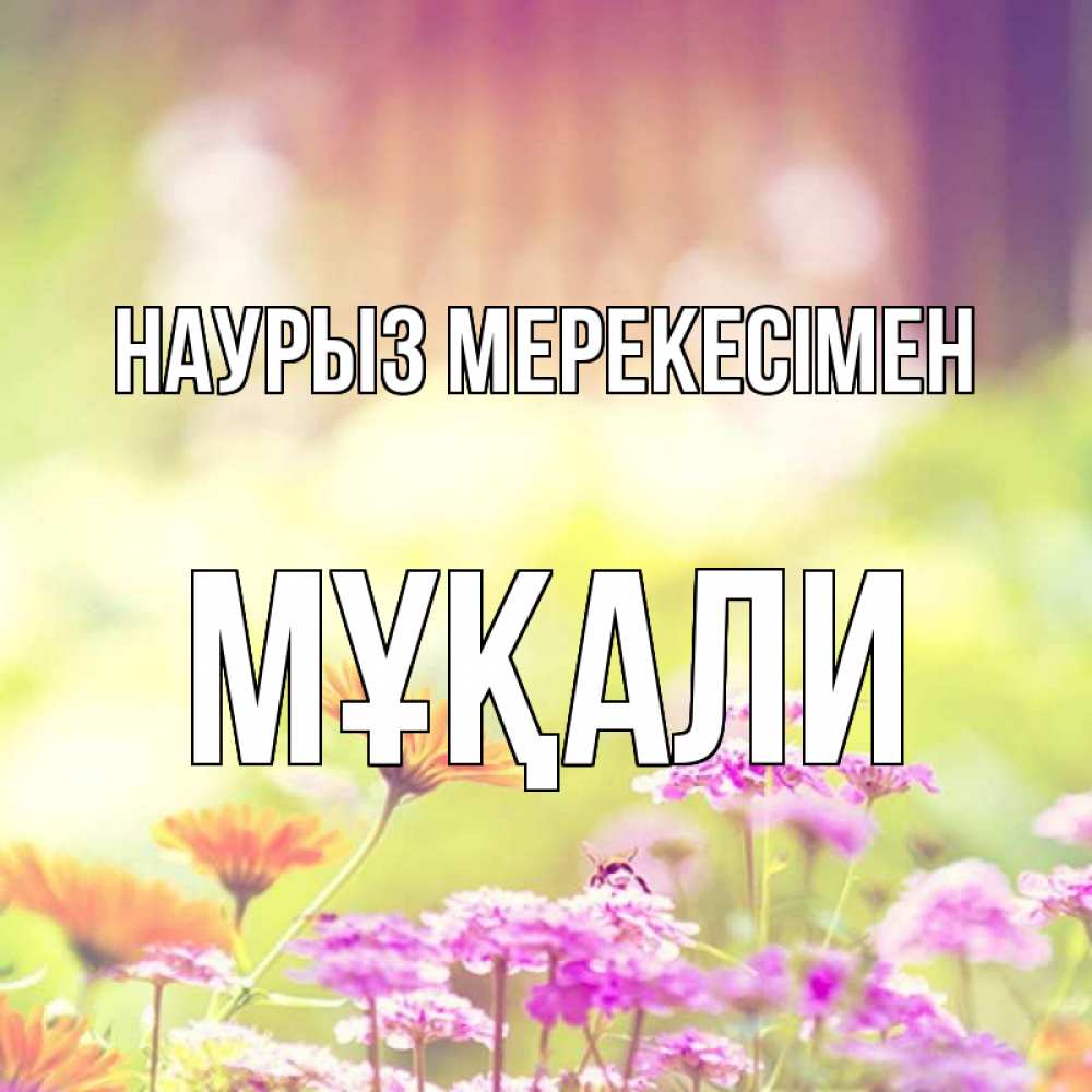 Күн сайын ашық хат с именем, МҰҚАЛИ Наурыз мерекесімен цветы весна Онлайн тегін жүктеп алу тілектері бар керемет карта 