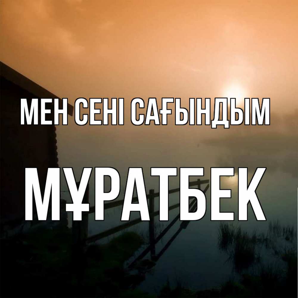 Күн сайын ашық хат с именем, Мұратбек Мен сені сағындым приходи ко мне на чай Онлайн тегін жүктеп алу тілектері бар керемет карта 