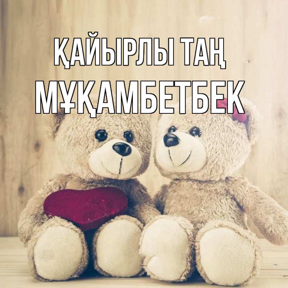 Күн сайын ашық хат с именем, Мұқамбетбек Қайырлы таң для возлюбленных плюшевые мишки Онлайн тегін жүктеп алу тілектері бар керемет карта 