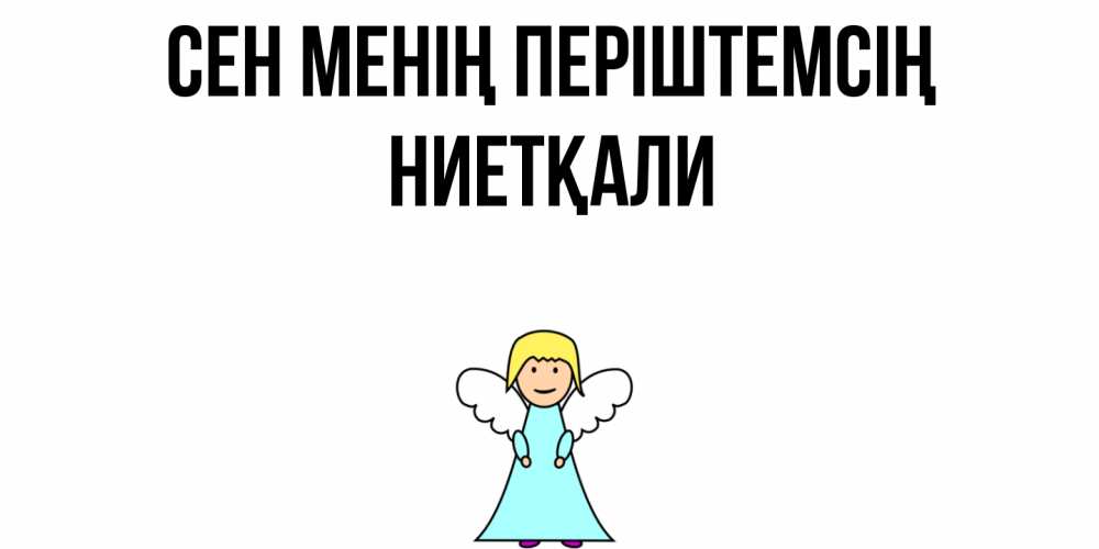 Күн сайын ашық хат с именем, НИЕТҚАЛИ Сен менің періштемсің ангел Онлайн тегін жүктеп алу тілектері бар керемет карта 