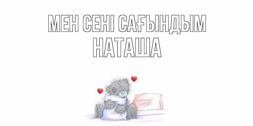 Күн сайын ашық хат с именем, Наташа Мен сені сағындым мишка Онлайн тегін жүктеп алу тілектері бар керемет карта 