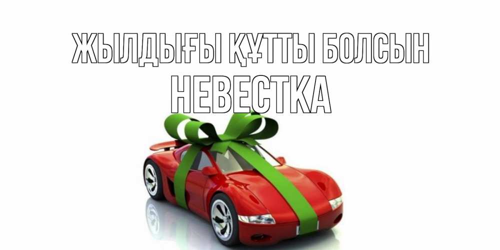 Күн сайын ашық хат с именем, Невестка Жылдығы құтты болсын машина, бантик Онлайн тегін жүктеп алу тілектері бар керемет карта 