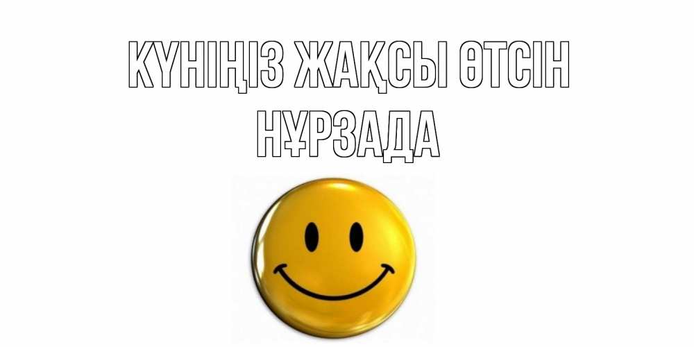 Күн сайын ашық хат с именем, НҰРЗАДА Күніңіз жақсы өтсін отличного дня Онлайн тегін жүктеп алу тілектері бар керемет карта 