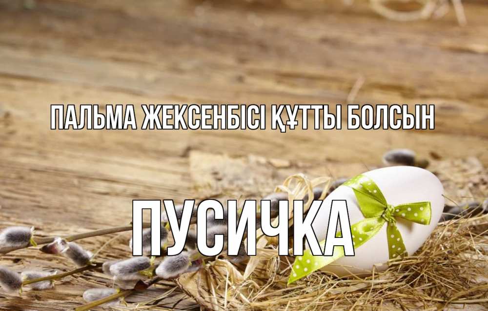 Күн сайын ашық хат с именем, Пусичка Пальма жексенбісі құтты болсын верба Онлайн тегін жүктеп алу тілектері бар керемет карта 