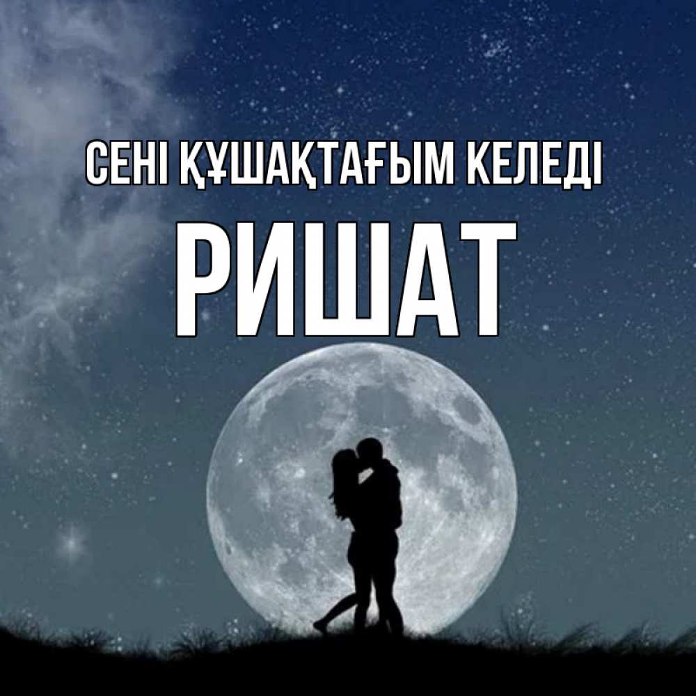 Күн сайын ашық хат с именем, РИШАТ сені құшақтағым келеді сладкая парочка Онлайн тегін жүктеп алу тілектері бар керемет карта 