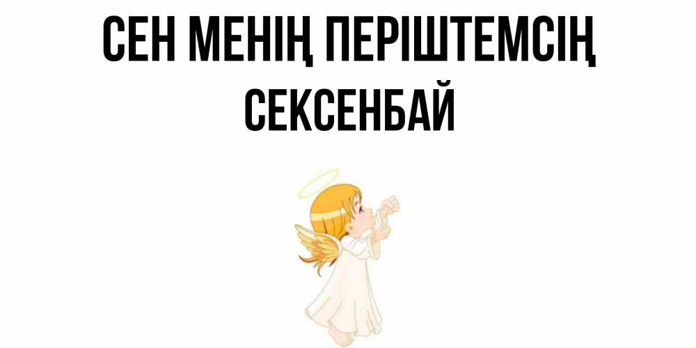 Күн сайын ашық хат с именем, СЕКСЕНБАЙ Сен менің періштемсің ангел, девочка Онлайн тегін жүктеп алу тілектері бар керемет карта 