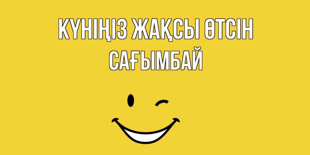 Күн сайын ашық хат с именем, Сағымбай Күніңіз жақсы өтсін позитивного дня Онлайн тегін жүктеп алу тілектері бар керемет карта 